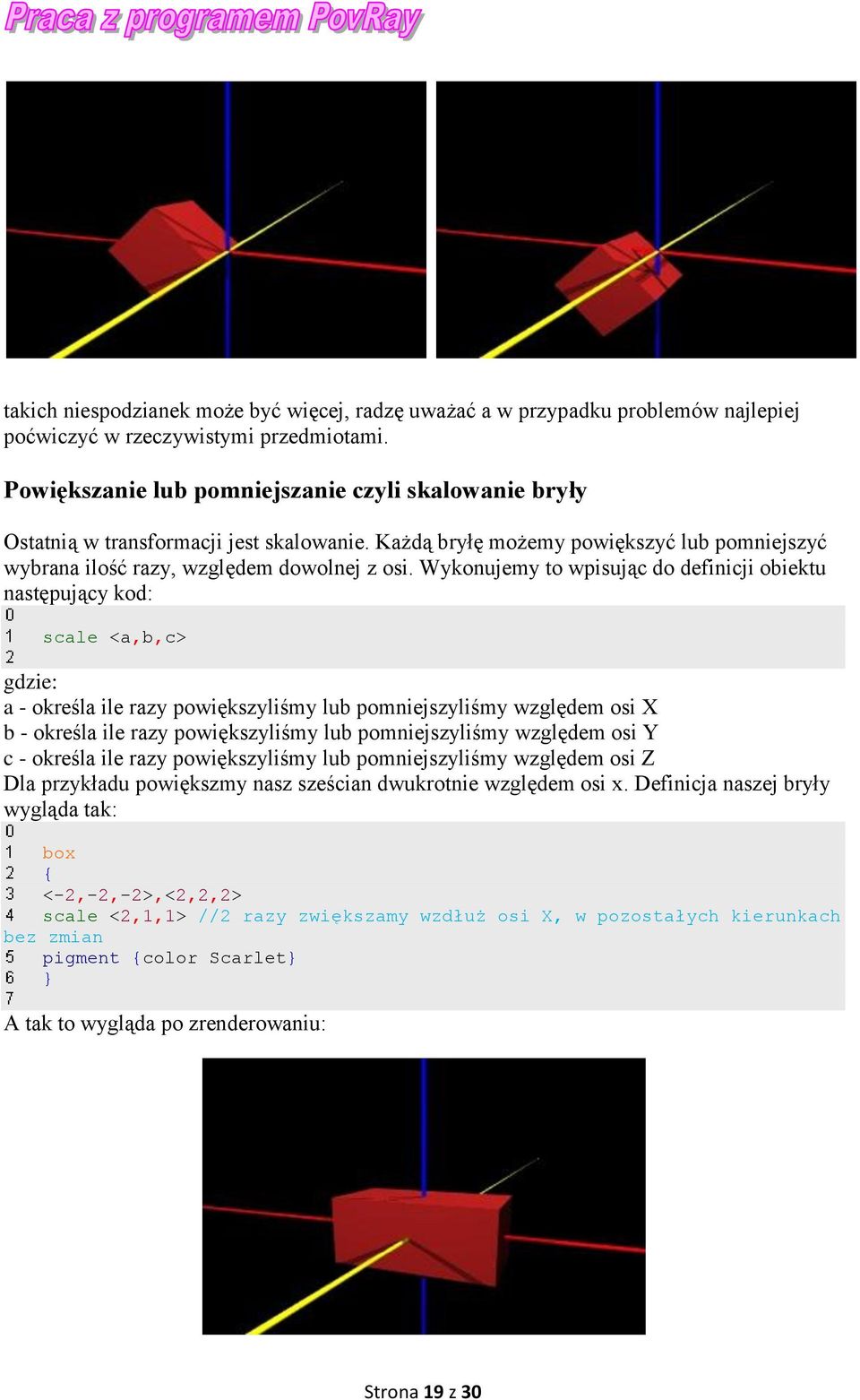 Wykonujemy to wpisując do definicji obiektu następujący kod: scale <a,b,c> gdzie: a - określa ile razy powiększyliśmy lub pomniejszyliśmy względem osi X b - określa ile razy powiększyliśmy lub