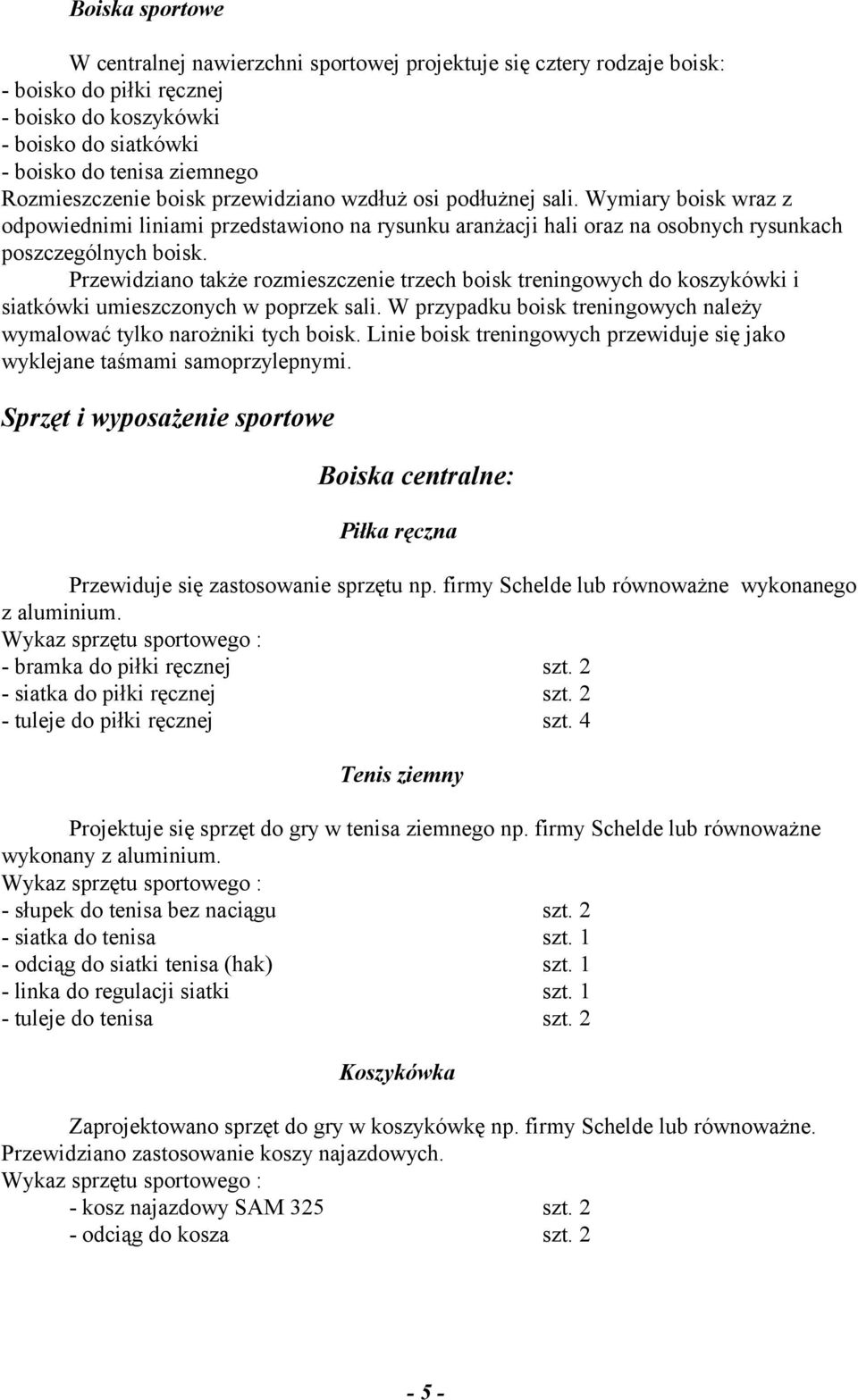 Przewidziano także rozmieszczenie trzech boisk treningowych do koszykówki i siatkówki umieszczonych w poprzek sali. W przypadku boisk treningowych należy wymalować tylko narożniki tych boisk.