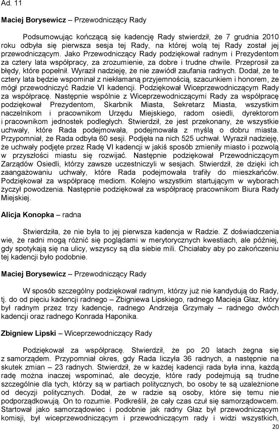 Wyraził nadzieję, że nie zawiódł zaufania radnych. Dodał, że te cztery lata będzie wspominał z niekłamaną przyjemnością, szacunkiem i honorem, że mógł przewodniczyć Radzie VI kadencji.