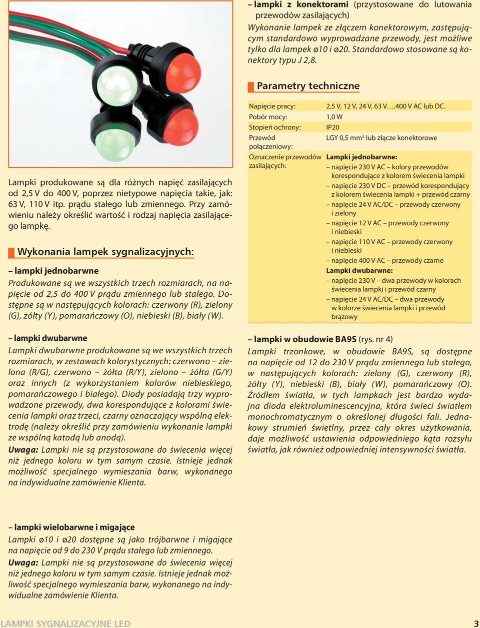 Parametry techniczne Lampki produkowane są dla różnych napięć zasilających od 2,5 V do 400 V, poprzez nietypowe napięcia takie, jak: 63 V, 110 V itp. prądu stałego lub zmiennego.