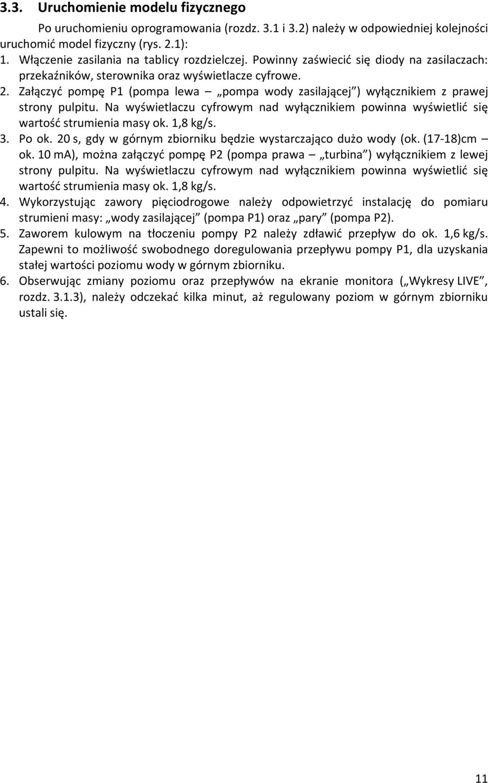 Załączyć pompę P1 (pompa lewa pompa wody zasilającej ) wyłącznikiem z prawej strony pulpitu. Na wyświetlaczu cyfrowym nad wyłącznikiem powinna wyświetlić się wartość strumienia masy ok. 1,8 kg/s. 3.