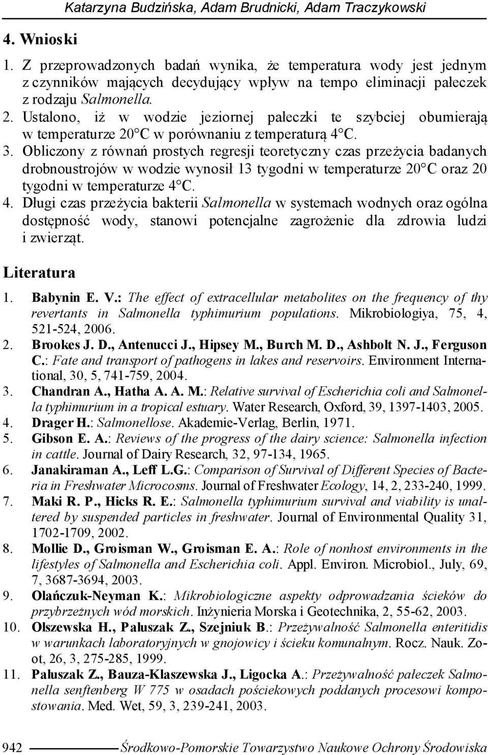 Ustalono, iż w wodzie jeziornej pałeczki te szybciej obumierają w temperaturze 20 C w porównaniu z temperaturą 4 C. 3.