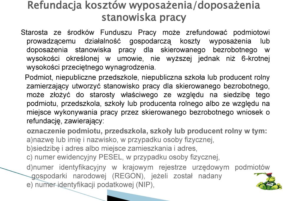 Podmiot, niepubliczne przedszkole, niepubliczna szkoła lub producent rolny zamierzający utworzyć stanowisko pracy dla skierowanego bezrobotnego, może złożyć do starosty właściwego ze względu na