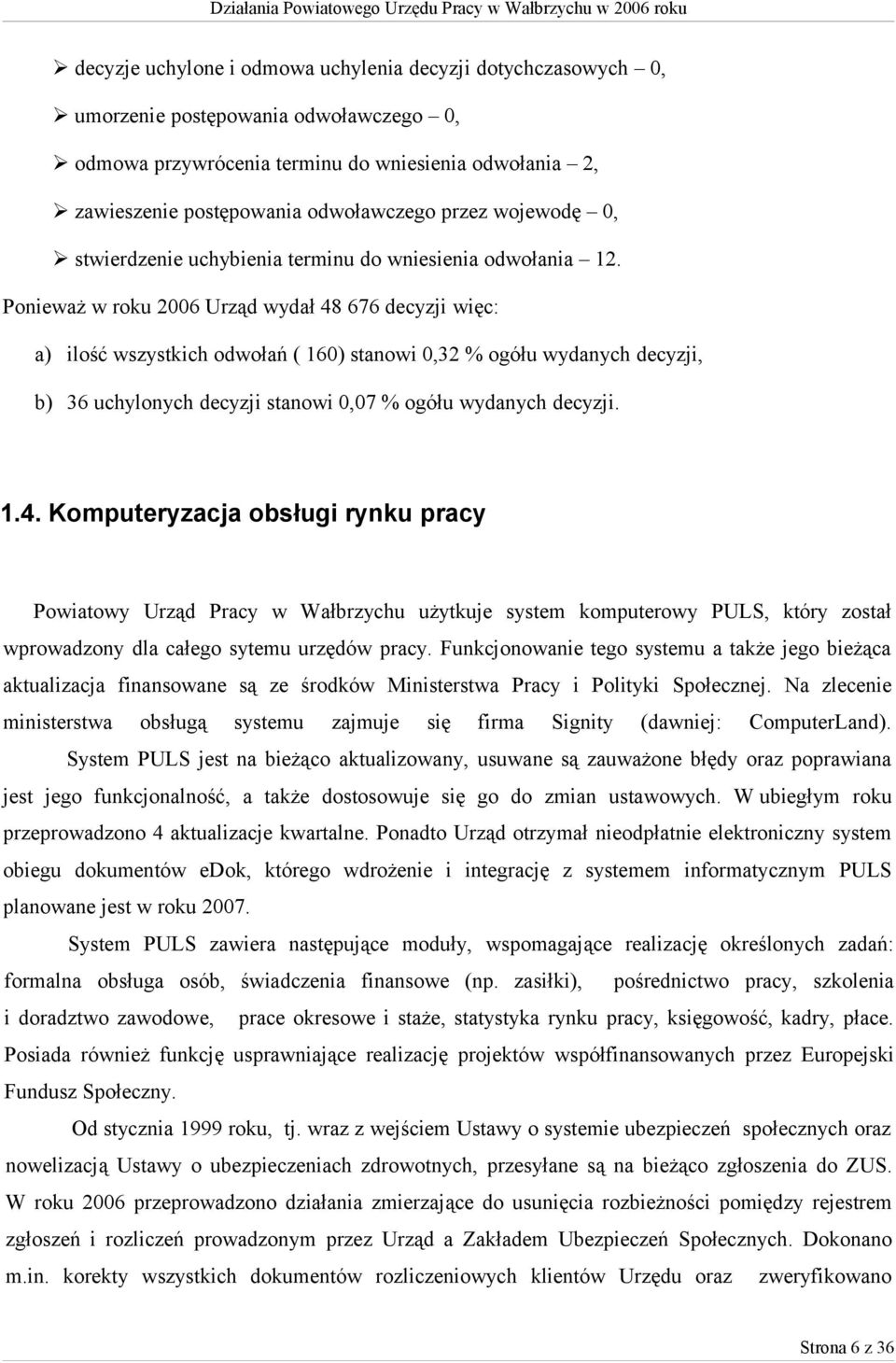 Ponieważ w roku 2006 Urząd wydał 48 676 decyzji więc: a) ilość wszystkich odwołań ( 160) stanowi 0,32 % ogółu wydanych decyzji, b) 36 uchylonych decyzji stanowi 0,07 % ogółu wydanych decyzji. 1.4. Komputeryzacja obsługi rynku pracy Powiatowy Urząd Pracy w Wałbrzychu użytkuje system komputerowy PULS, który został wprowadzony dla całego sytemu urzędów pracy.