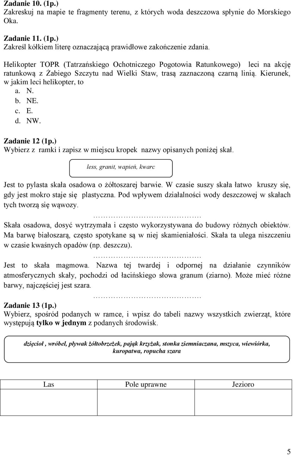 b. NE. c. E. d. NW. Zadanie 12 (1p.) Wybierz z ramki i zapisz w miejscu kropek nazwy opisanych poni ej skał. less, granit, wapień, kwarc Jest to pylasta skała osadowa o ółtoszarej barwie.