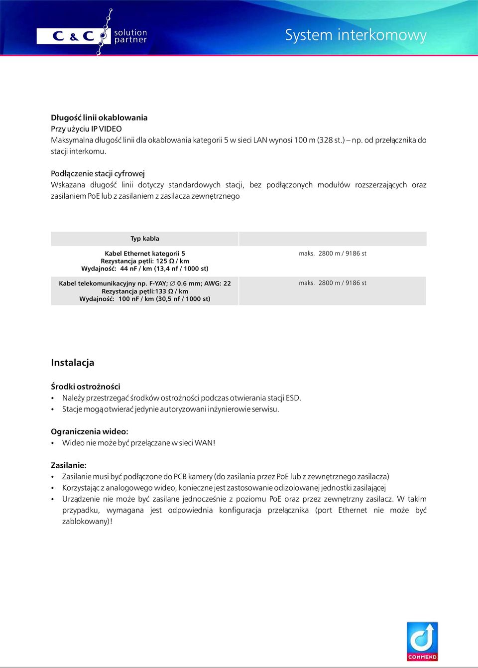 Ethernet kategorii 5 Rezystancja pętli: 125 Ω / km Wydajność: 44 nf / km (13,4 nf / 1000 st) Kabel telekomunikacyjny np. F-YAY; Æ0.