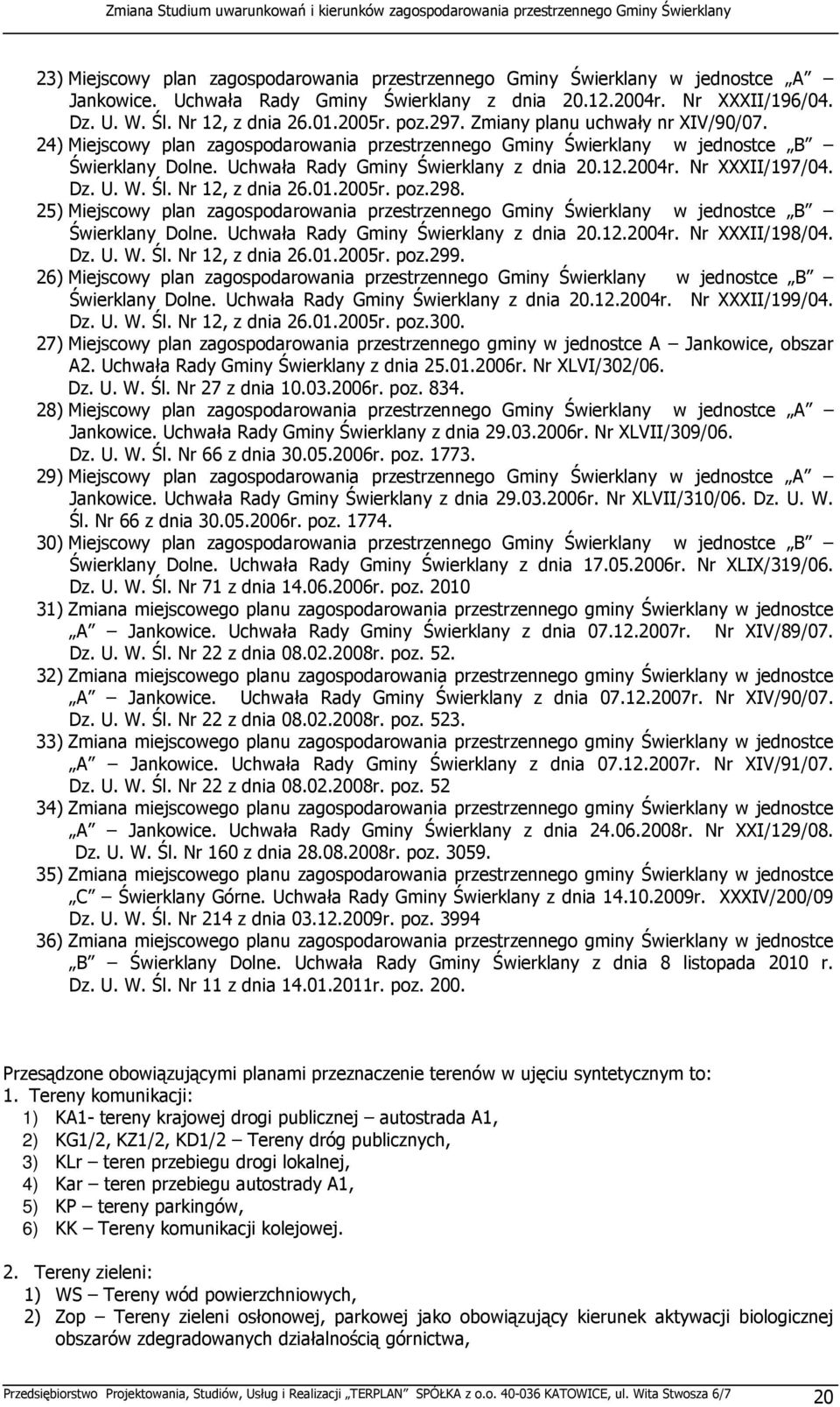 Nr XXXII/197/04. Dz. U. W. Śl. Nr 12, z dnia 26.01.2005r. poz.298. 25) Miejscowy plan zagospodarowania przestrzennego Gminy Świerklany w jednostce B Świerklany Dolne.