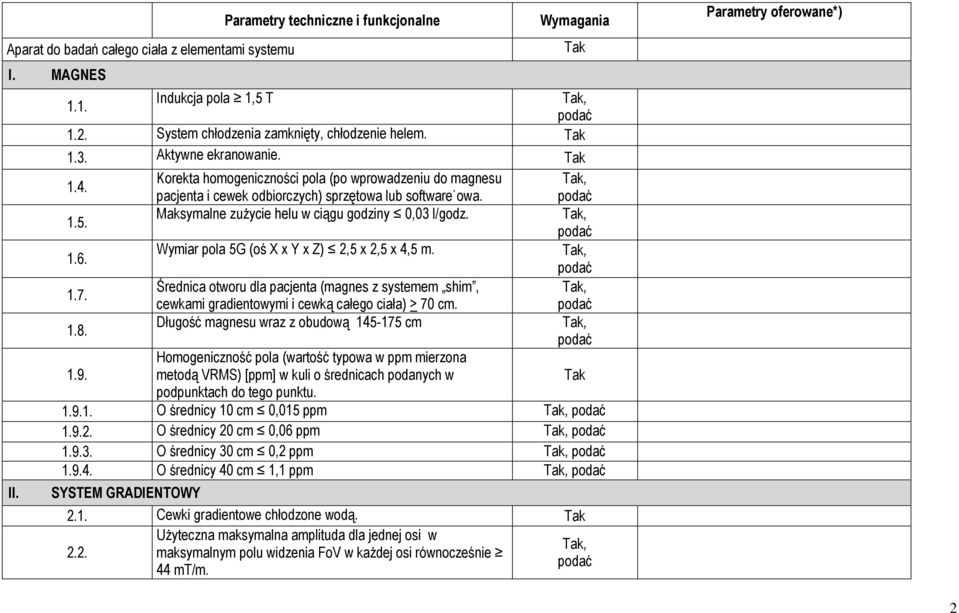 1.6. Wymiar pola 5G (oś X x Y x Z) 2,5 x 2,5 x 4,5 m. 1.7. Średnica otworu dla pacjenta (magnes z systemem shim, cewkami gradientowymi i cewką całego ciała) > 70 cm. 1.8.