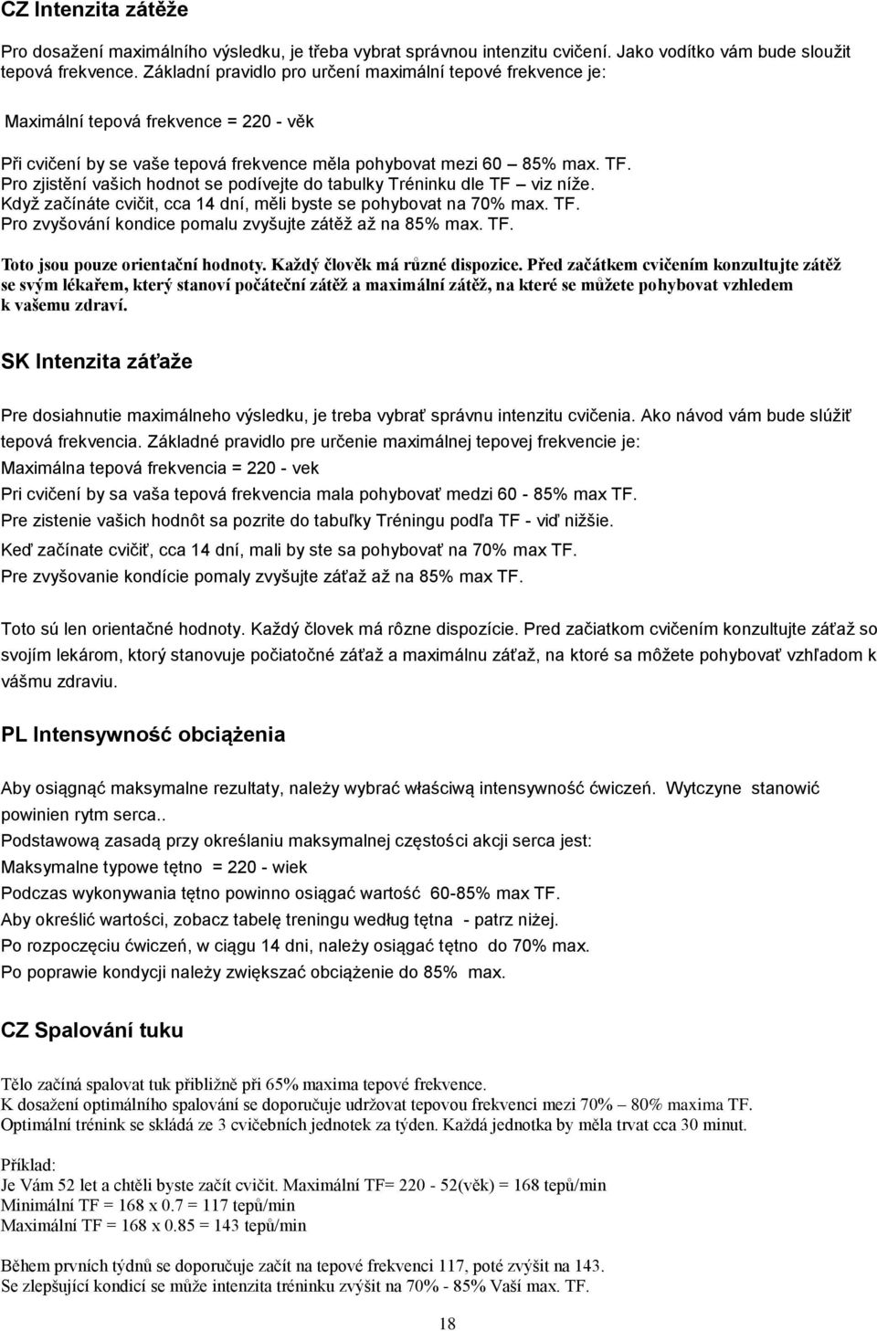 Pro zjistění vašich hodnot se podívejte do tabulky Tréninku dle TF viz níže. Když začínáte cvičit, cca 14 dní, měli byste se pohybovat na 70% max. TF. Pro zvyšování kondice pomalu zvyšujte zátěž až na 85% max.
