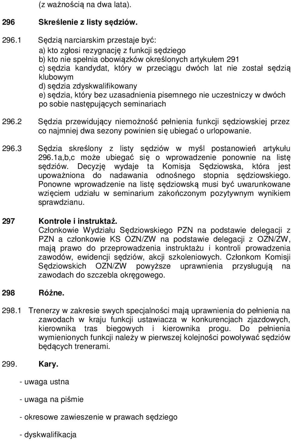 1 Sędzią narciarskim przestaje być: a) kto zgłosi rezygnację z funkcji sędziego b) kto nie spełnia obowiązków określonych artykułem 291 c) sędzia kandydat, który w przeciągu dwóch lat nie został