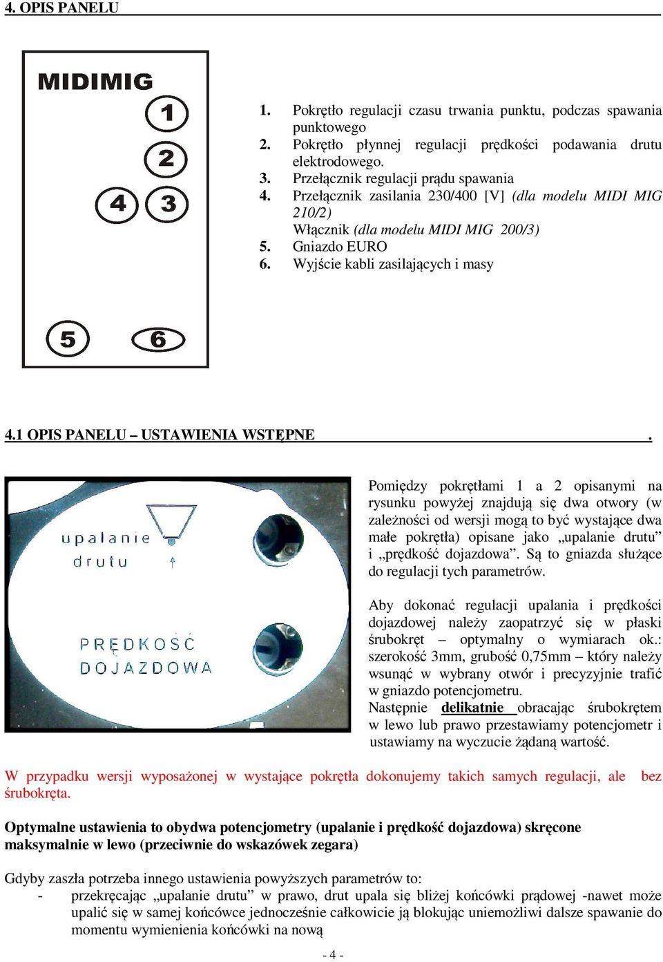 Pomiędzy pokrętłami 1 a 2 opisanymi na rysunku powyżej znajdują się dwa otwory (w zależności od wersji mogą to być wystające dwa małe pokrętła) opisane jako upalanie drutu i prędkość dojazdowa.