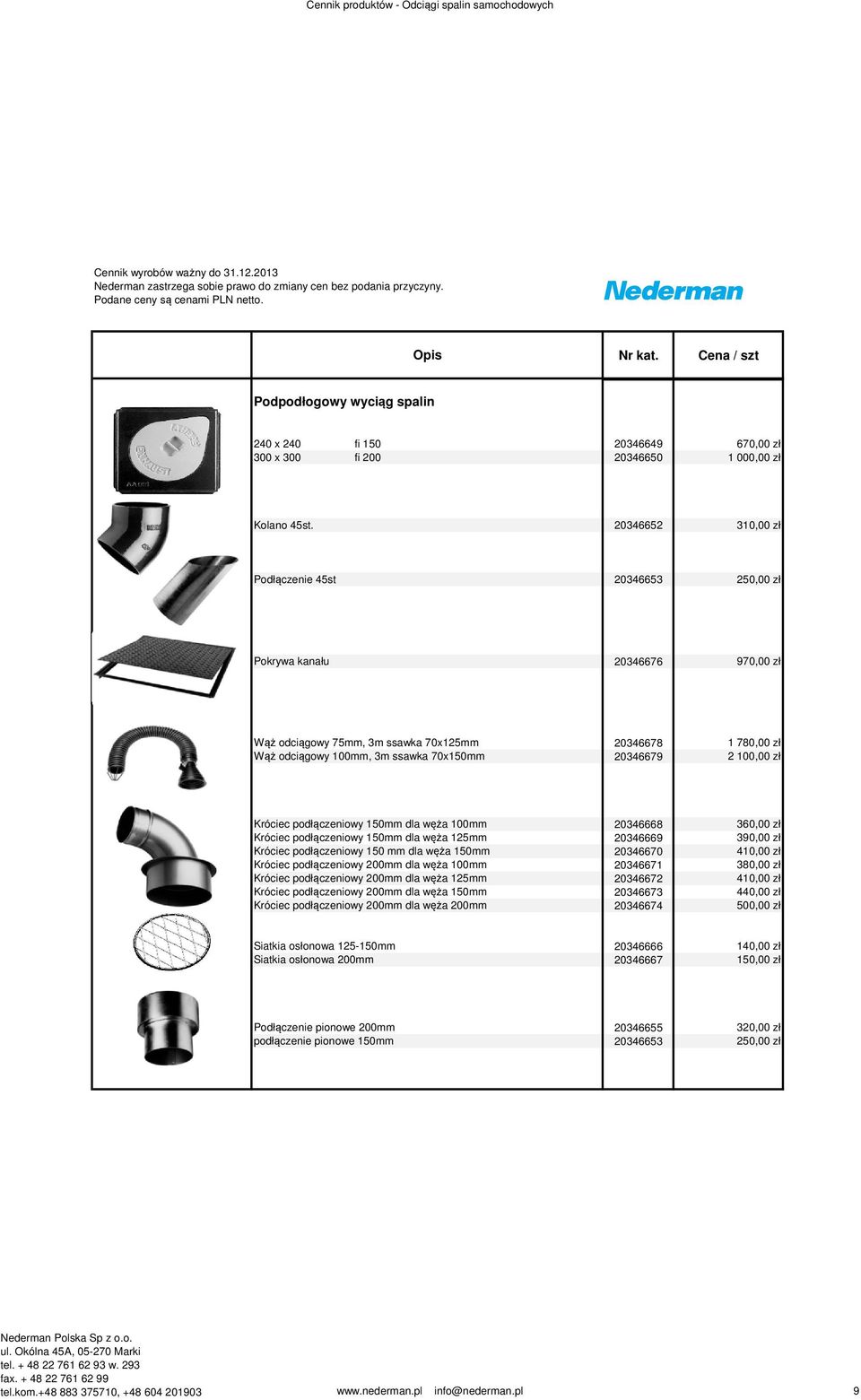 100,00 zł Króciec podłączeniowy 150mm dla węża 100mm 20346668 360,00 zł Króciec podłączeniowy 150mm dla węża 125mm 20346669 390,00 zł Króciec podłączeniowy 150 mm dla węża 150mm 20346670 410,00 zł