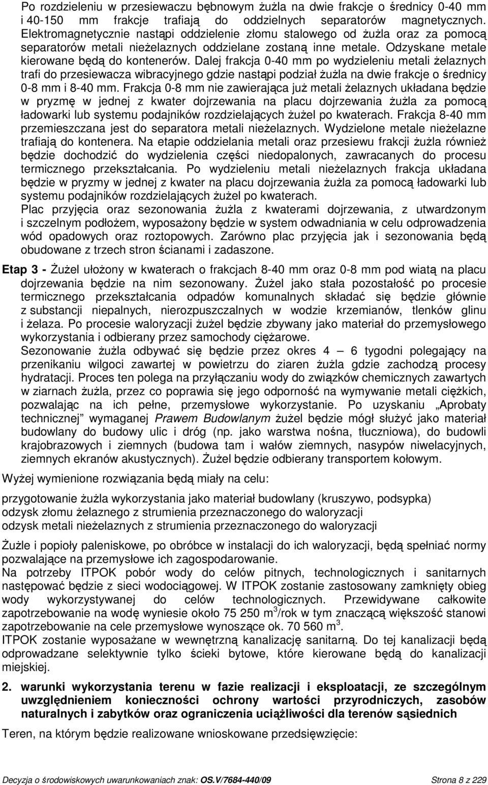 Dalej frakcja 0-40 mm po wydzieleniu metali Ŝelaznych trafi do przesiewacza wibracyjnego gdzie nastąpi podział ŜuŜla na dwie frakcje o średnicy 0-8 mm i 8-40 mm.