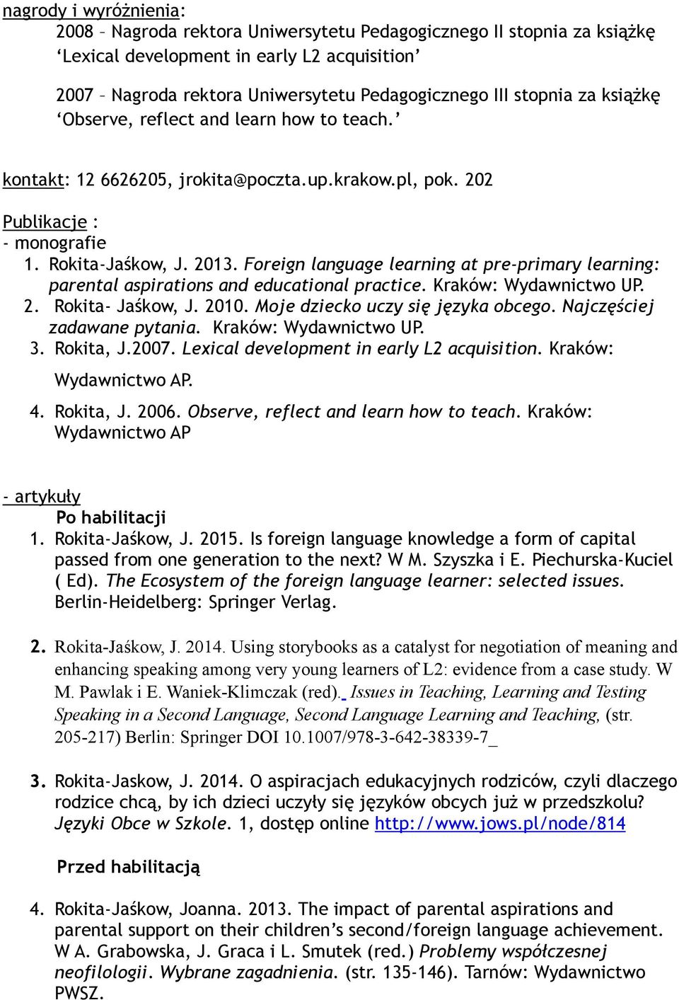 Foreign language learning at pre-primary learning: parental aspirations and educational practice. Kraków: Wydawnictwo UP. 2. Rokita- Jaśkow, J. 2010. Moje dziecko uczy się języka obcego.