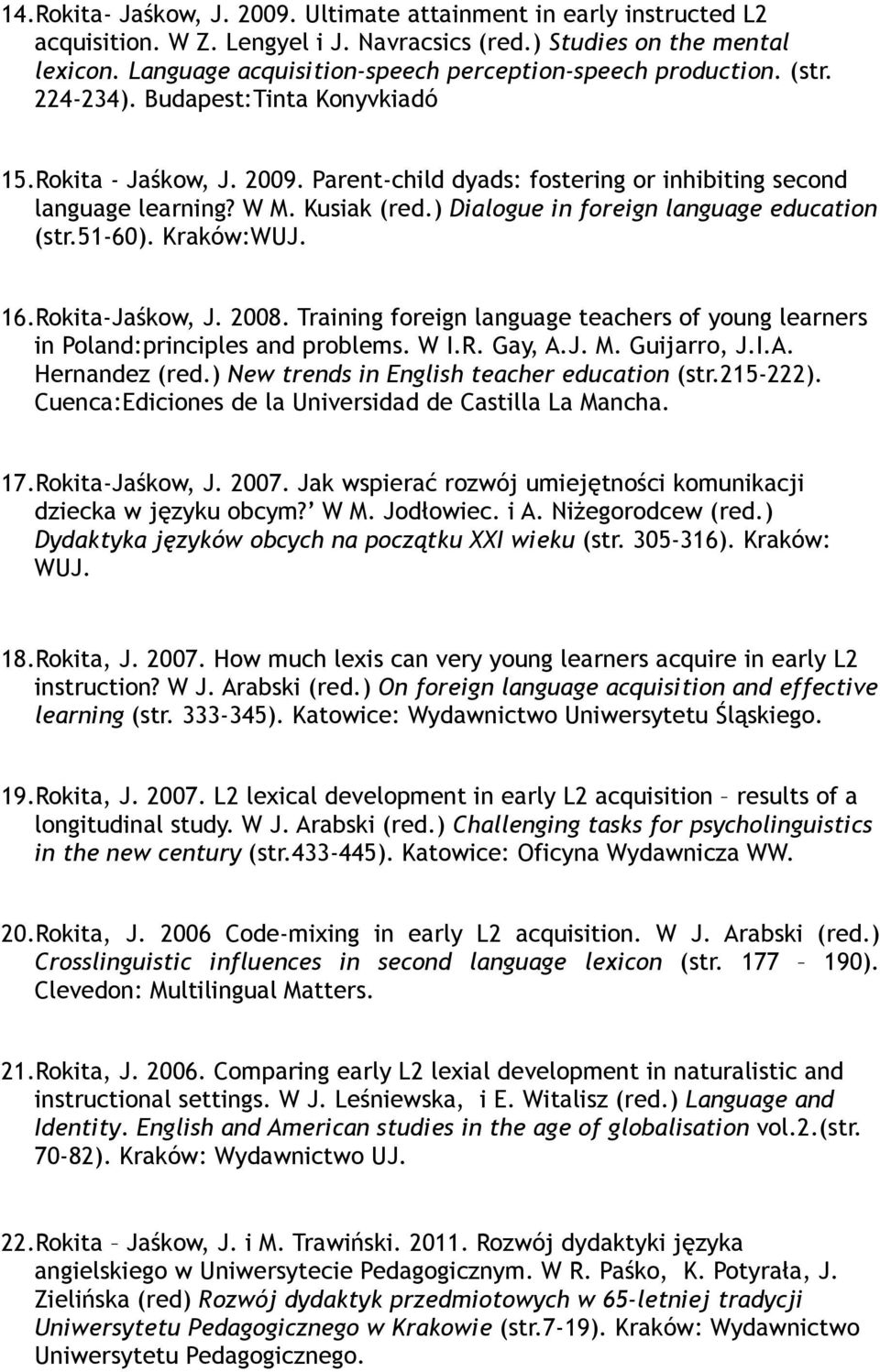 W M. Kusiak (red.) Dialogue in foreign language education (str.51-60). Kraków:WUJ. 16.Rokita-Jaśkow, J. 2008. Training foreign language teachers of young learners in Poland:principles and problems.