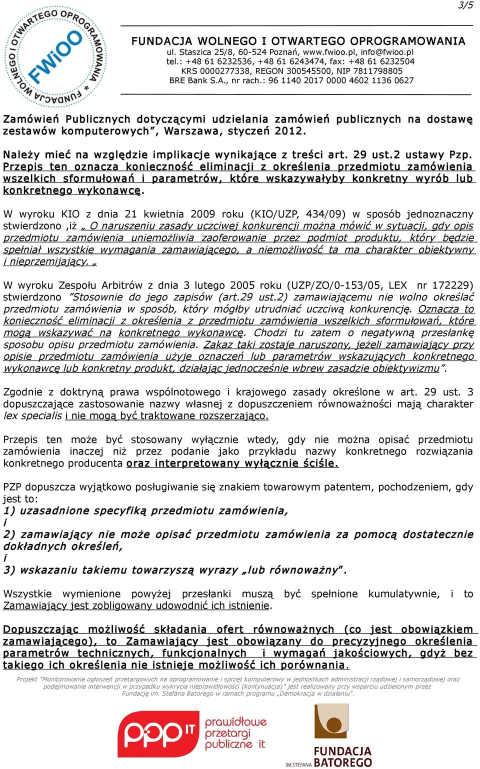 W wyroku KIO z dnia 21 kwietnia 2009 roku (KIO/UZP, 434/09) w sposób jednoznaczny stwierdzono,iż O naruszeniu zasady uczciwej konkurencji można mówić w sytuacji, gdy opis przedmiotu zamówienia