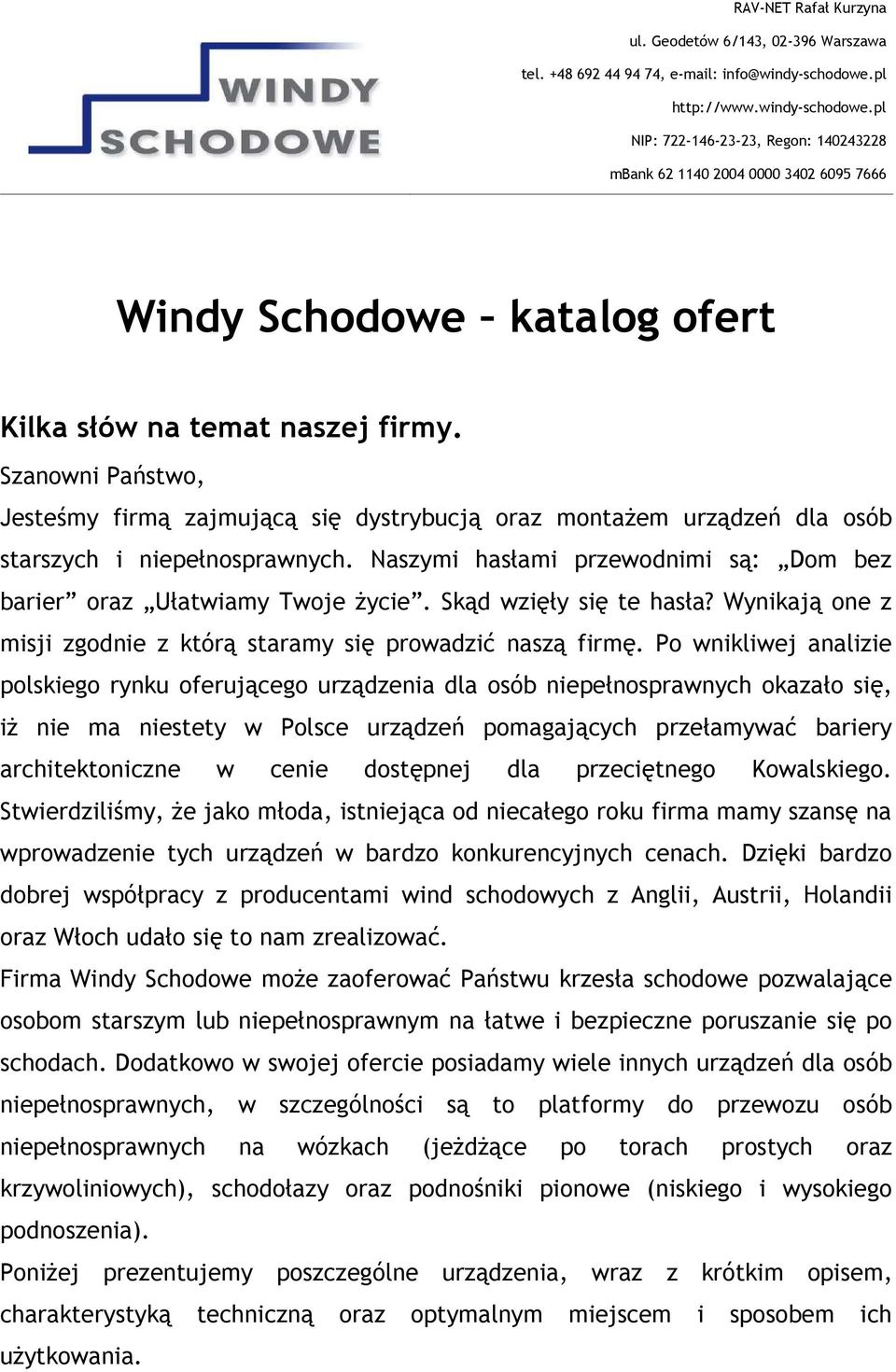 Szanowni Państwo, Jesteśmy firmą zajmującą się dystrybucją oraz montażem urządzeń dla osób starszych i niepełnosprawnych. Naszymi hasłami przewodnimi są: Dom bez barier oraz Ułatwiamy Twoje życie.