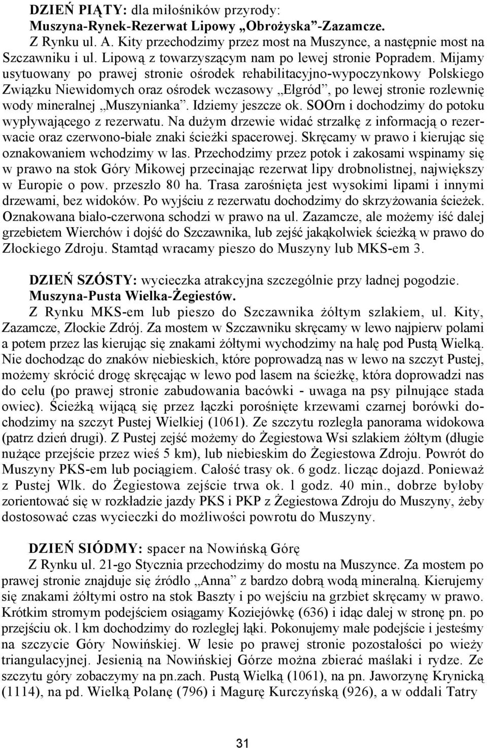 Mijamy usytuowany po prawej stronie ośrodek rehabilitacyjno-wypoczynkowy Polskiego Związku Niewidomych oraz ośrodek wczasowy Ełgród, po lewej stronie rozlewnię wody mineralnej Muszynianka.