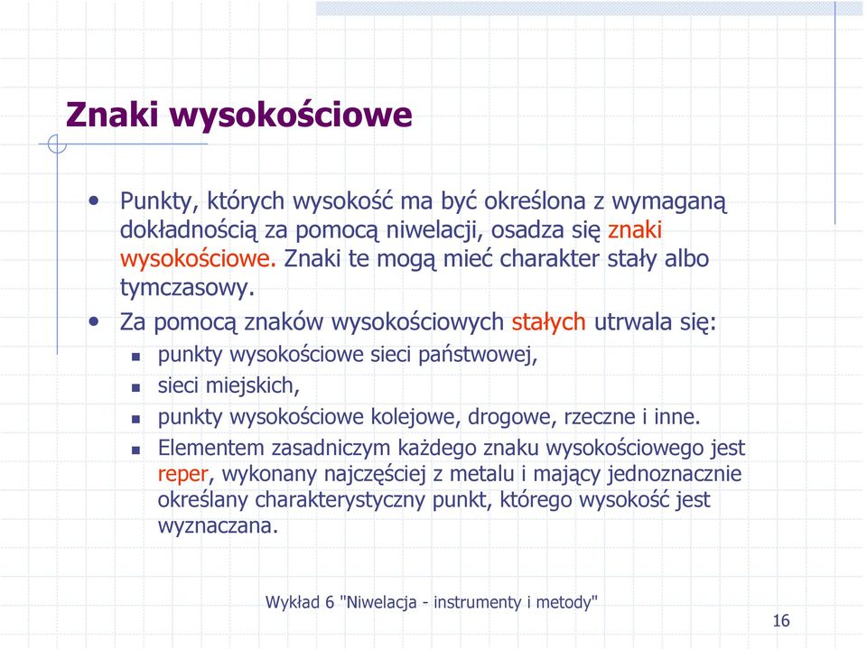 Za pomocą znaków wysokościowych stałych utrwala się: punkty wysokościowe sieci państwowej, sieci miejskich, punkty wysokościowe