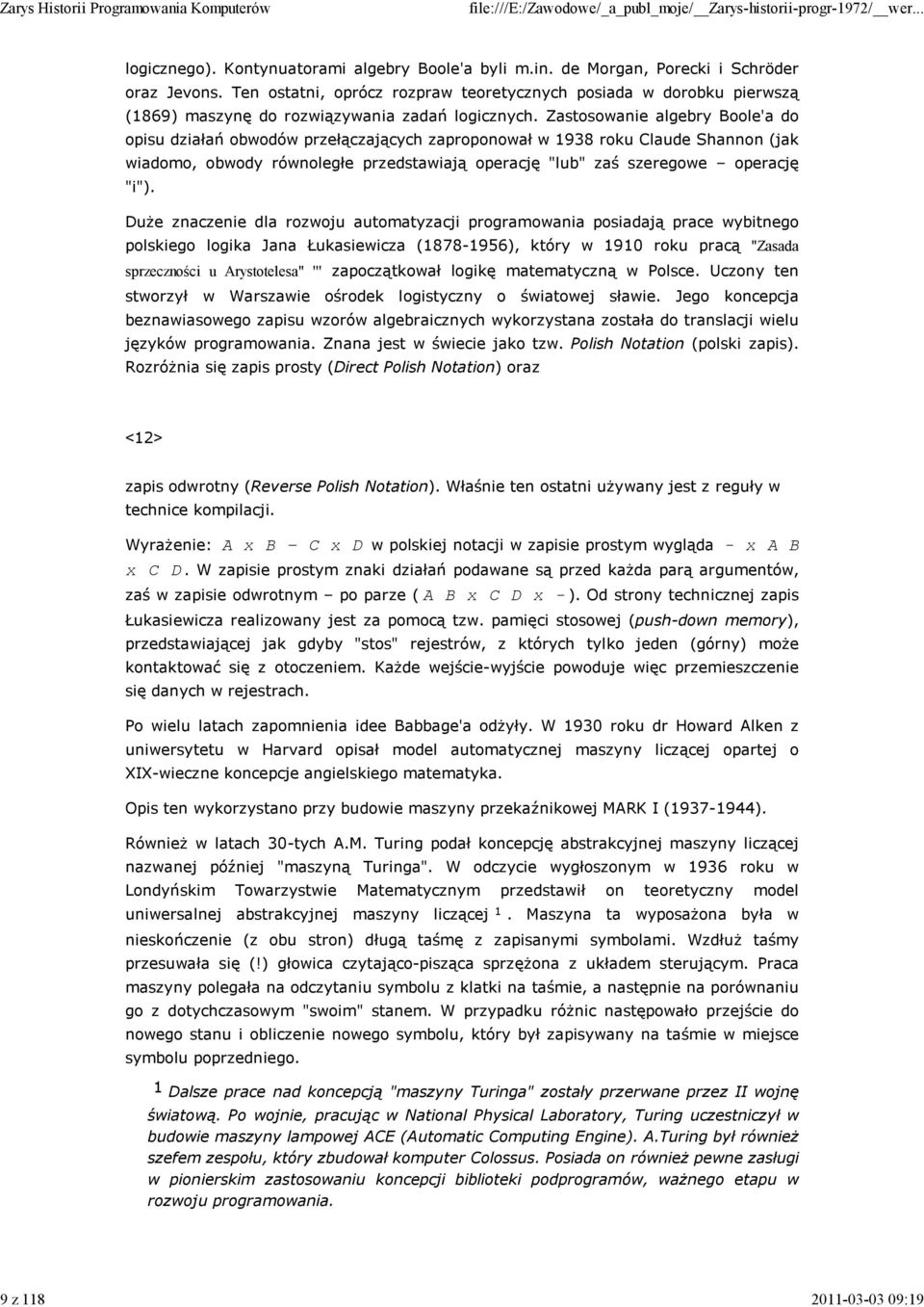 Zastosowanie algebry Boole'a do opisu działań obwodów przełączających zaproponował w 1938 roku Claude Shannon (jak wiadomo, obwody równoległe przedstawiają operację "lub" zaś szeregowe operację "i").