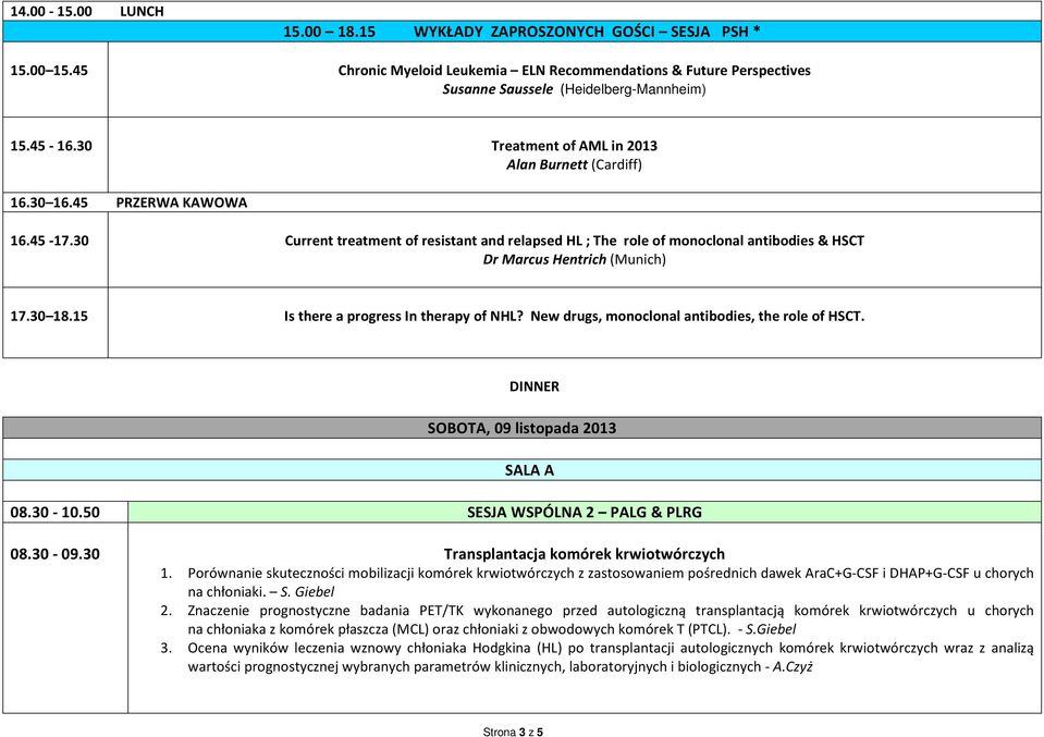 30 Current treatment of resistant and relapsed HL ; The role of monoclonal antibodies & HSCT Dr Marcus Hentrich (Munich) 17.30 18.15 Is there a progress In therapy of NHL?