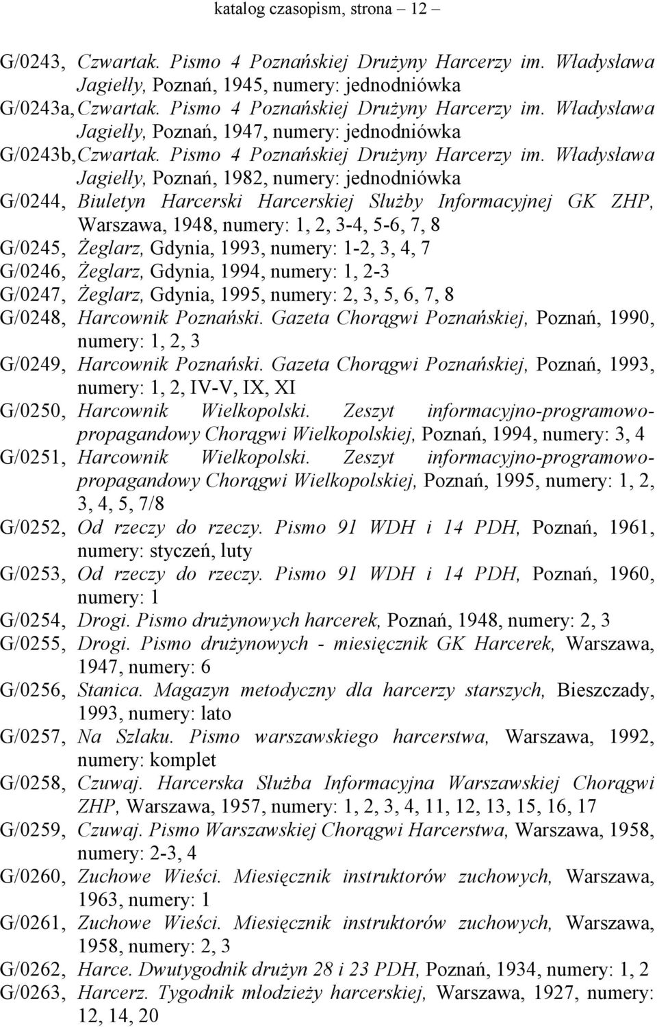 Władysława Jagiełły, Poznań, 1982, numery: jednodniówka G/0244, Biuletyn Harcerski Harcerskiej Służby Informacyjnej GK ZHP, Warszawa, 1948, numery: 1, 2, 3-4, 5-6, 7, 8 G/0245, Żeglarz, Gdynia, 1993,