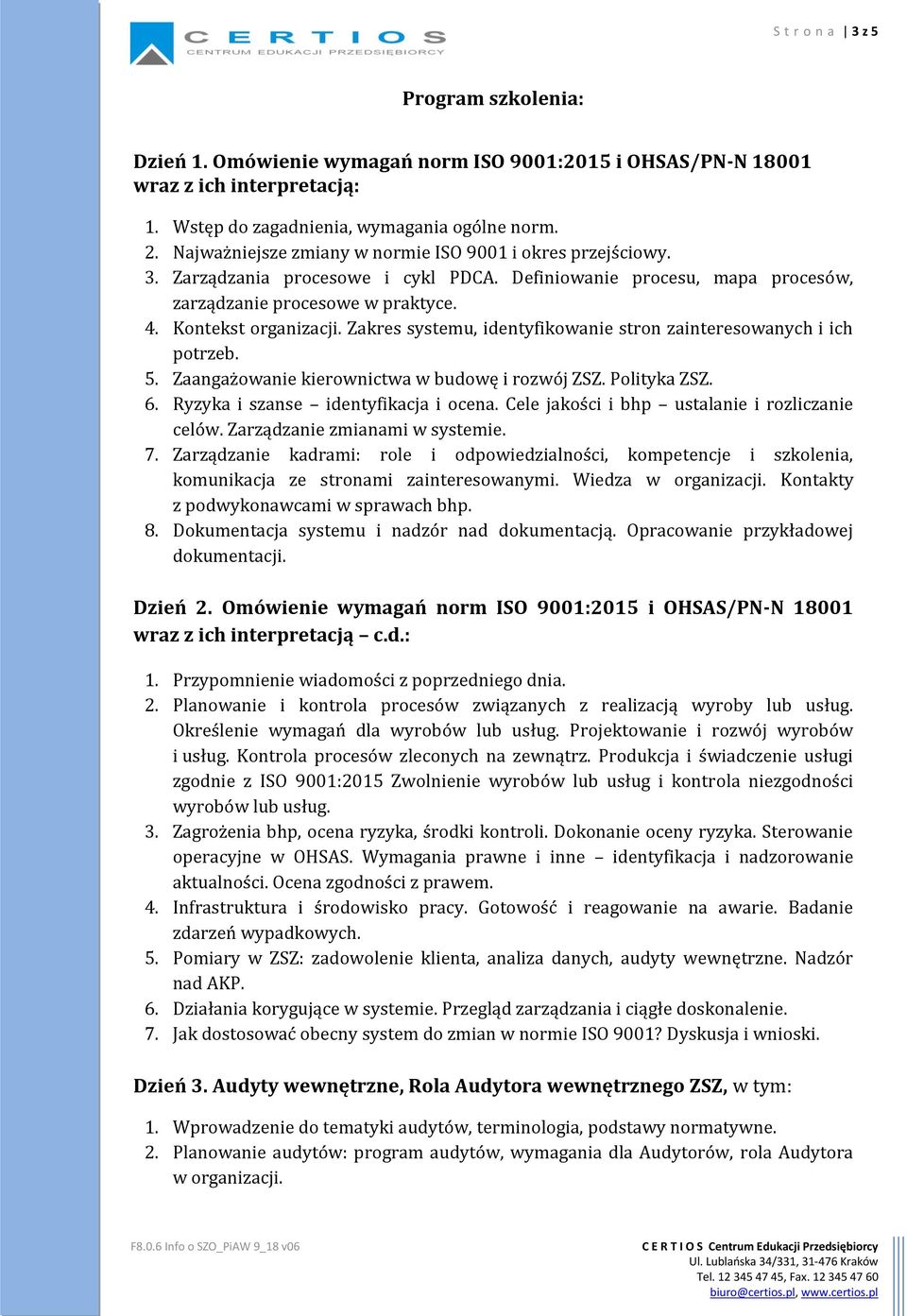 Zakres systemu, identyfikowanie stron zainteresowanych i ich potrzeb. 5. Zaangażowanie kierownictwa w budowę i rozwój ZSZ. Polityka ZSZ. 6. Ryzyka i szanse identyfikacja i ocena.