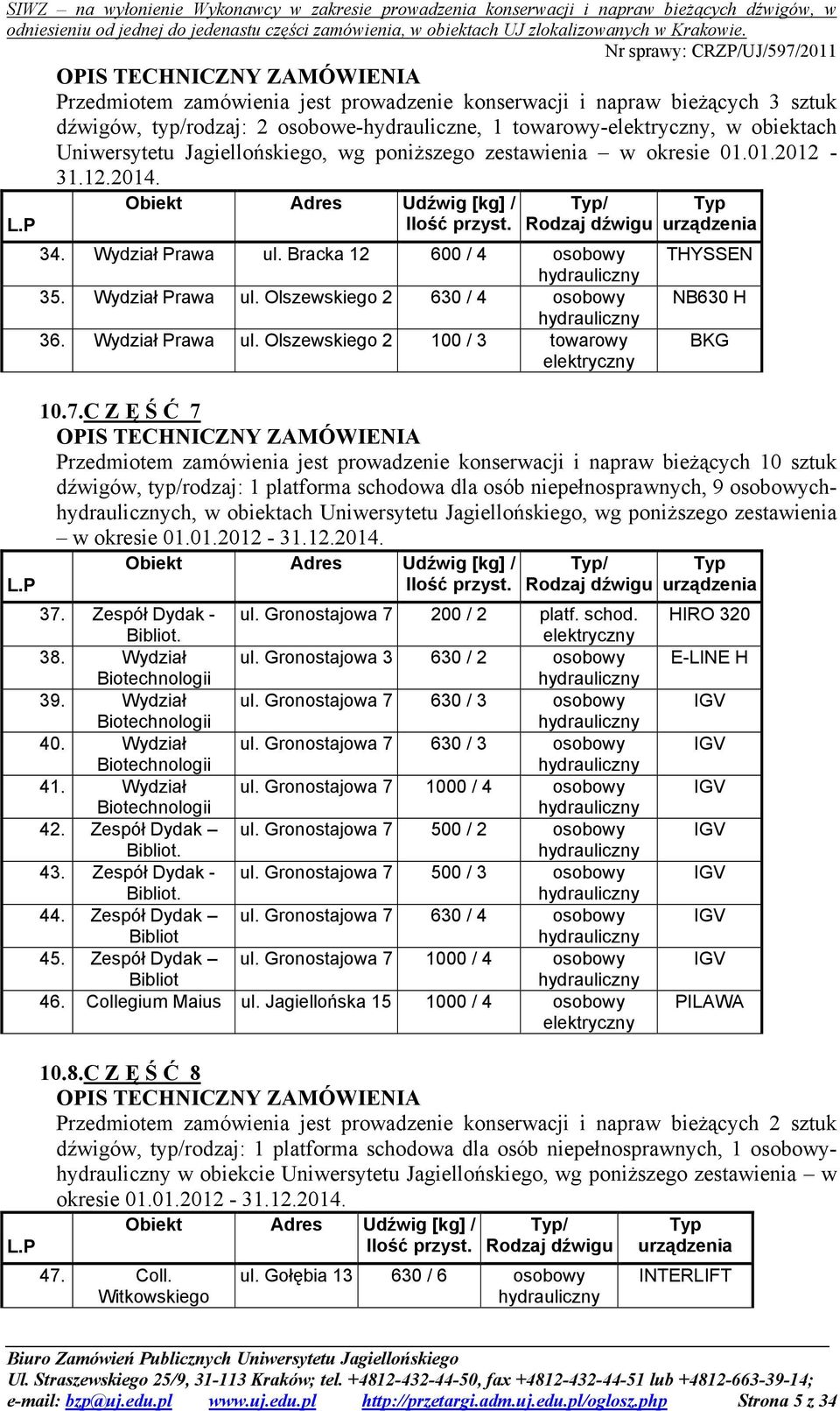 Bracka 12 600 / 4 osobowy hydrauliczny 35. Wydział Prawa ul. Olszewskiego 2 630 / 4 osobowy hydrauliczny 36. Wydział Prawa ul. Olszewskiego 2 100 / 3 towarowy Typ urządzenia THYSSEN NB630 H 10.7.