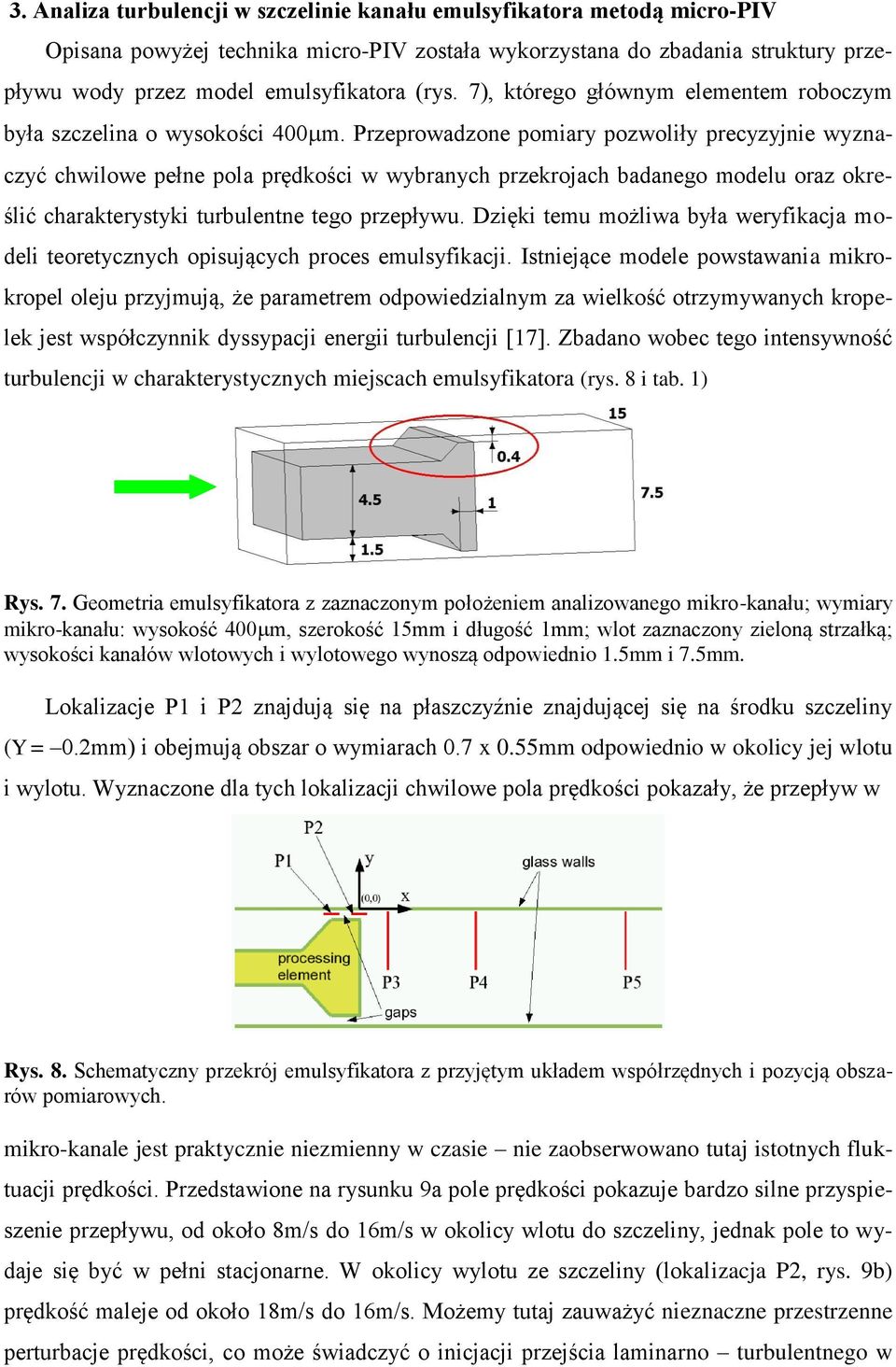 Przeprowadzone pomiary pozwoliły precyzyjnie wyznaczyć chwilowe pełne pola prędkości w wybranych przekrojach badanego modelu oraz określić charakterystyki turbulentne tego przepływu.