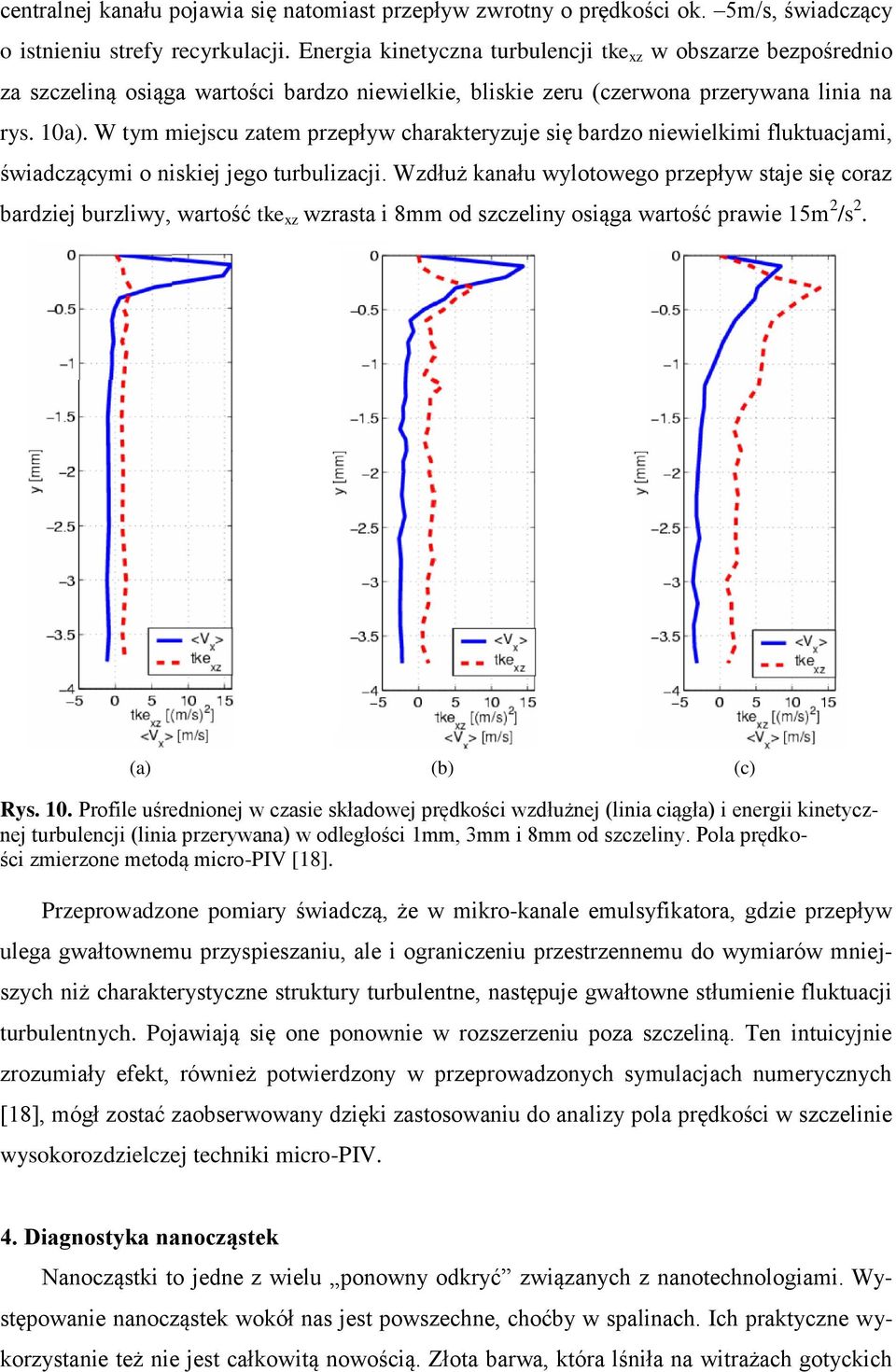 W tym miejscu zatem przepływ charakteryzuje się bardzo niewielkimi fluktuacjami, świadczącymi o niskiej jego turbulizacji.