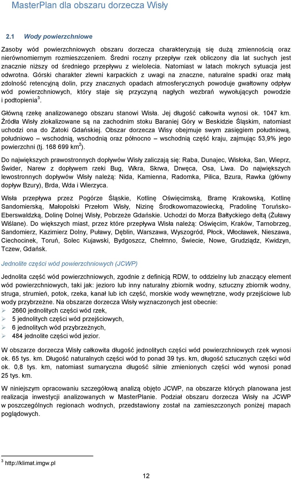 Górski charakter zlewni karpackich z uwagi na znaczne, naturalne spadki oraz małą zdolność retencyjną dolin, przy znacznych opadach atmosferycznych powoduje gwałtowny odpływ wód powierzchniowych,