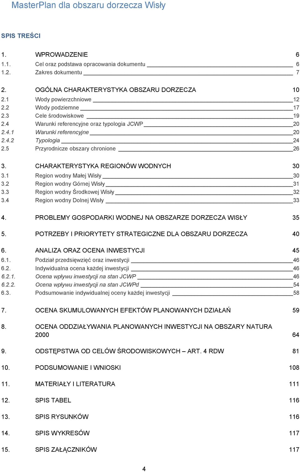 1 Region wodny Małej Wisły 30 3.2 Region wodny Górnej Wisły 31 3.3 Region wodny Środkowej Wisły 32 3.4 Region wodny Dolnej Wisły 33 4. PROBLEMY GOSPODARKI WODNEJ NA OBSZARZE DORZECZA WISŁY 35 5.