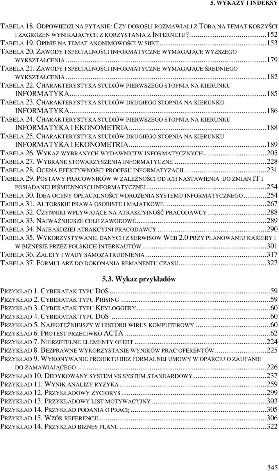 ZAWODY I SPECJALNOŚCI INFORMATYCZNE WYMAGAJĄCE ŚREDNIEGO WYKSZTAŁCENIA...182 TABELA 22. CHARAKTERYSTYKA STUDIÓW PIERWSZEGO STOPNIA NA KIERUNKU INFORMATYKA...185 TABELA 23.