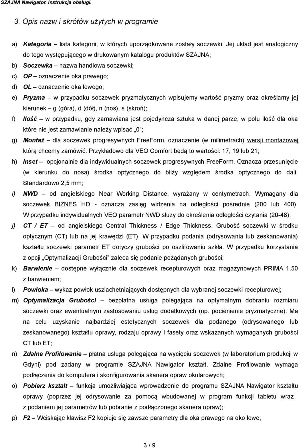 przypadku soczewek pryzmatycznych wpisujemy wartość pryzmy oraz określamy jej kierunek g (góra), d (dół), n (nos), s (skroń); f) Ilość w przypadku, gdy zamawiana jest pojedyncza sztuka w danej parze,