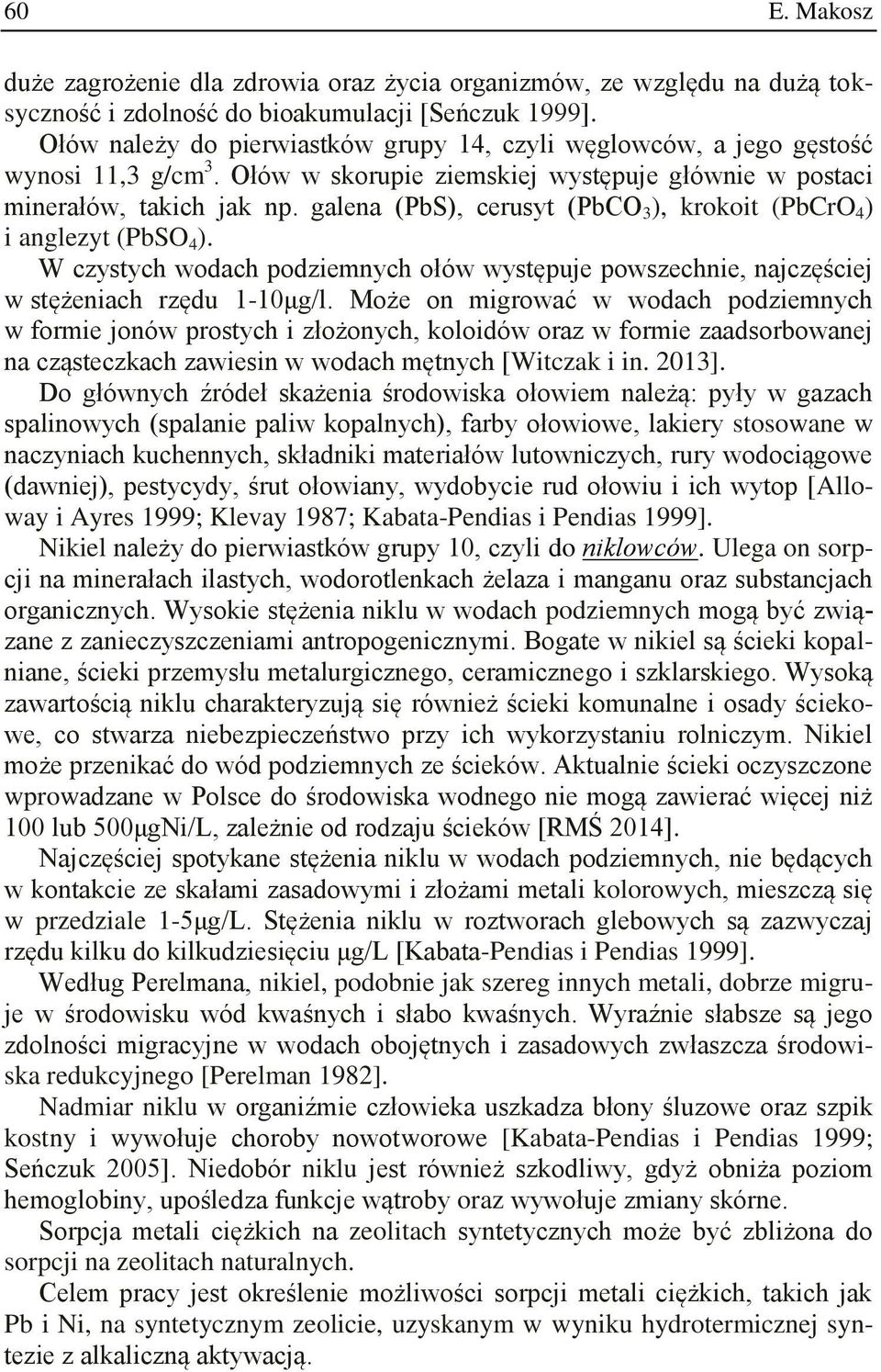 galena (PbS), cerusyt (PbCO 3 ), krokoit (PbCrO 4 ) i anglezyt (PbSO 4 ). W czystych wodach podziemnych ołów występuje powszechnie, najczęściej w stężeniach rzędu 1-10μg/l.