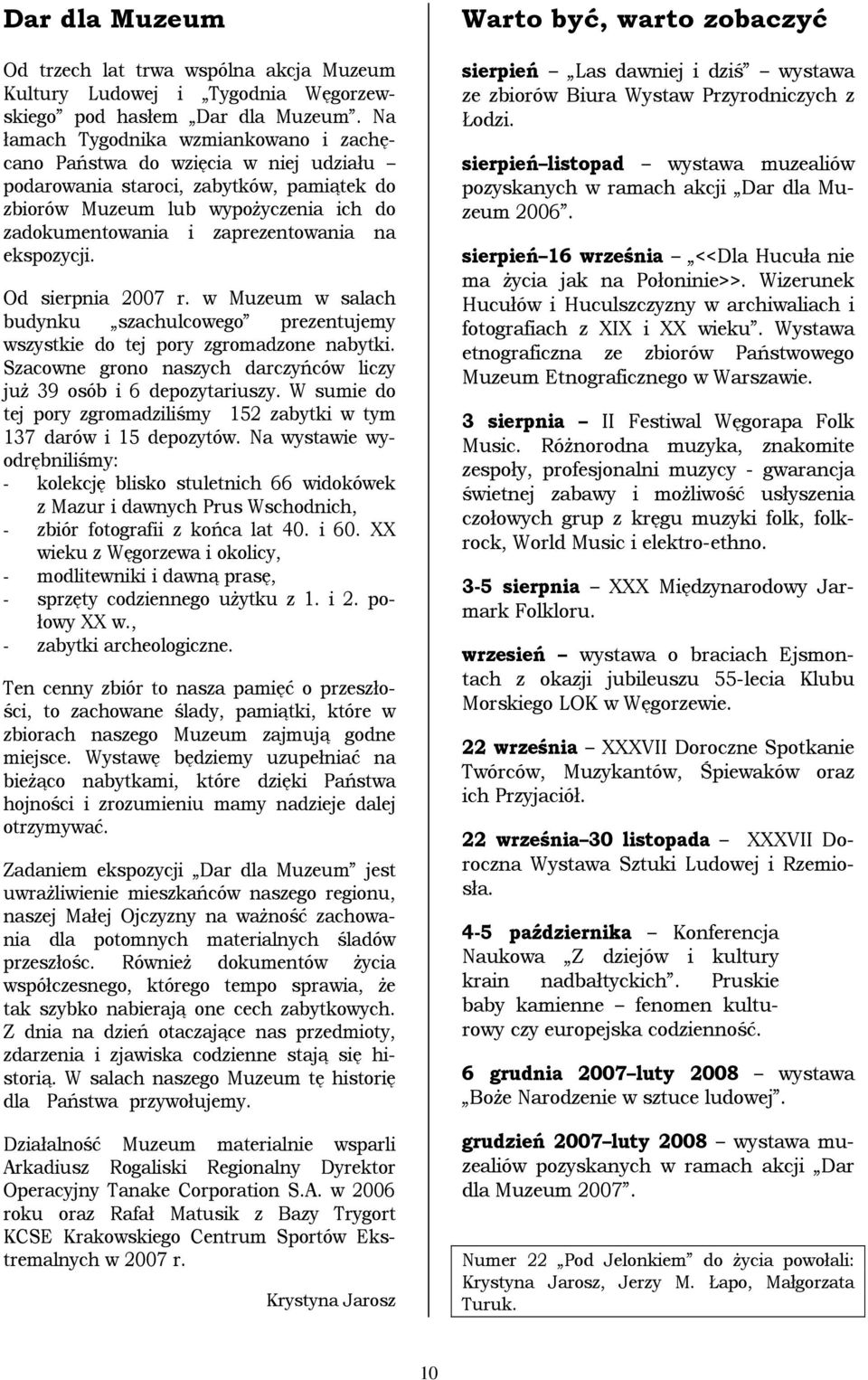 ekspozycji. Od sierpnia 2007 r. w Muzeum w salach budynku szachulcowego prezentujemy wszystkie do tej pory zgromadzone nabytki. Szacowne grono naszych darczyńców liczy juŝ 39 osób i 6 depozytariuszy.