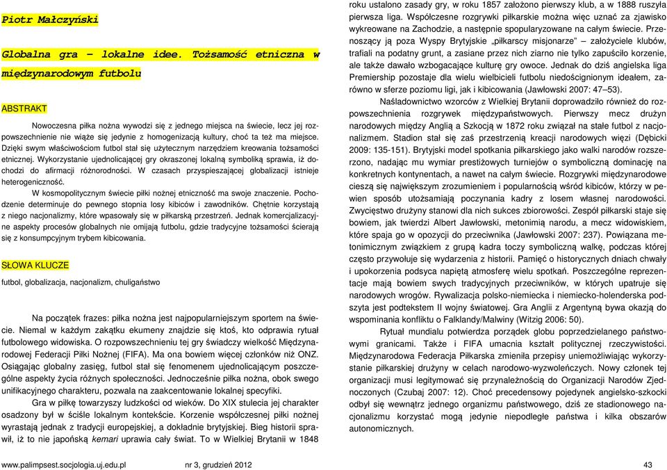 ta też ma miejsce. Dzięki swym właściwościom futbol stał się użytecznym narzędziem kreowania tożsamości etnicznej.