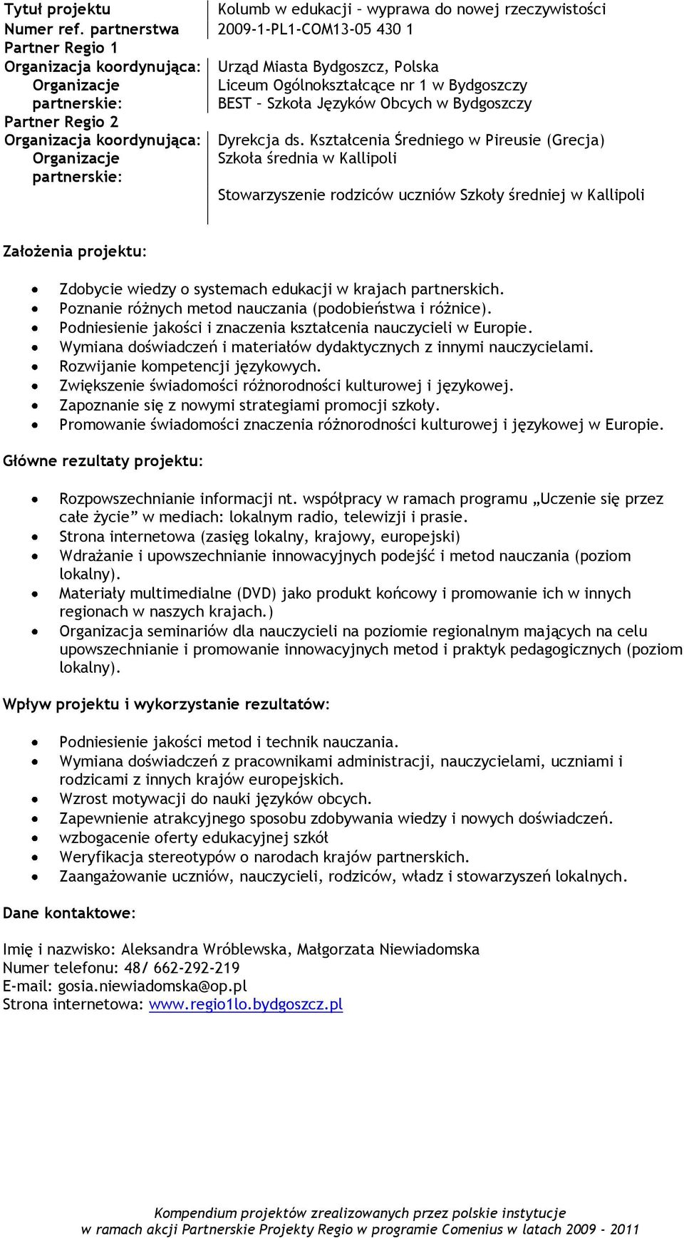 Kształcenia Średniego w Pireusie (Grecja) Szkoła średnia w Kallipoli Stowarzyszenie rodziców uczniów Szkoły średniej w Kallipoli Zdobycie wiedzy o systemach edukacji w krajach partnerskich.