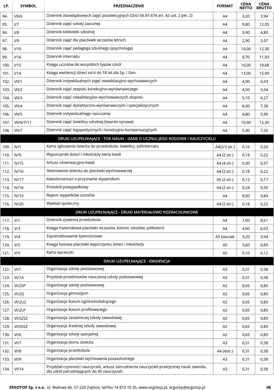 I/16 Dziennik internatu A4 9,70 11,93 100. I/15 Księga uczniów do wszystkich typów szkół A4 16,00 19,68 101. I/14 Księga ewidencji dzieci od 6 do 18 lat dla Sp. i Gim. A4 13,00 15,99 102.