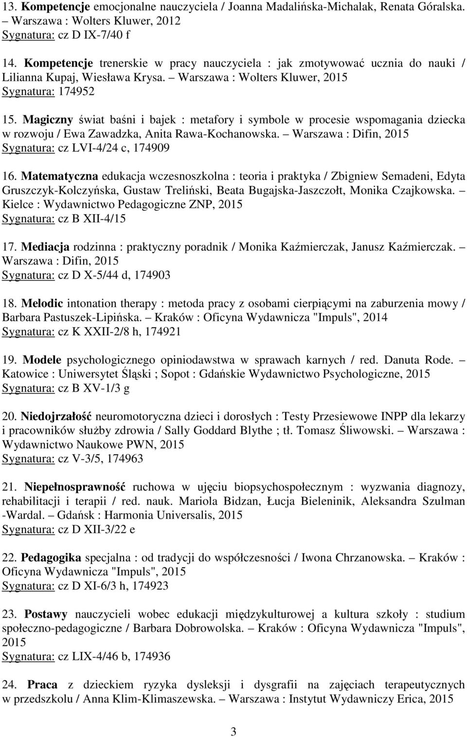 Magiczny świat baśni i bajek : metafory i symbole w procesie wspomagania dziecka w rozwoju / Ewa Zawadzka, Anita Rawa-Kochanowska. Warszawa : Difin, 2015 Sygnatura: cz LVI-4/24 c, 174909 16.