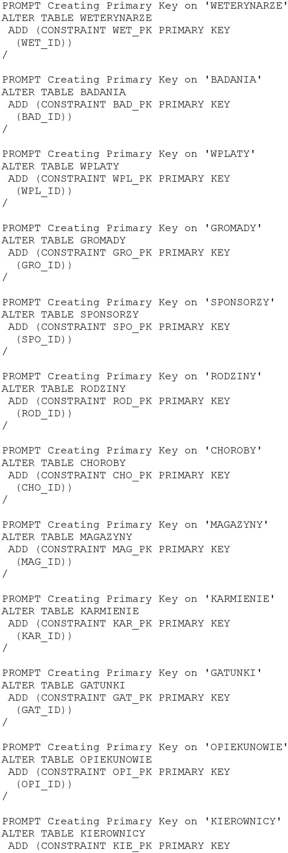 GRO_PK PRIMARY KEY (GRO_ID PROMPT Creating Primary Key on 'SPONSORZY' ALTER TABLE SPONSORZY ADD (CONSTRAINT SPO_PK PRIMARY KEY (SPO_ID PROMPT Creating Primary Key on 'RODZINY' ALTER TABLE RODZINY ADD