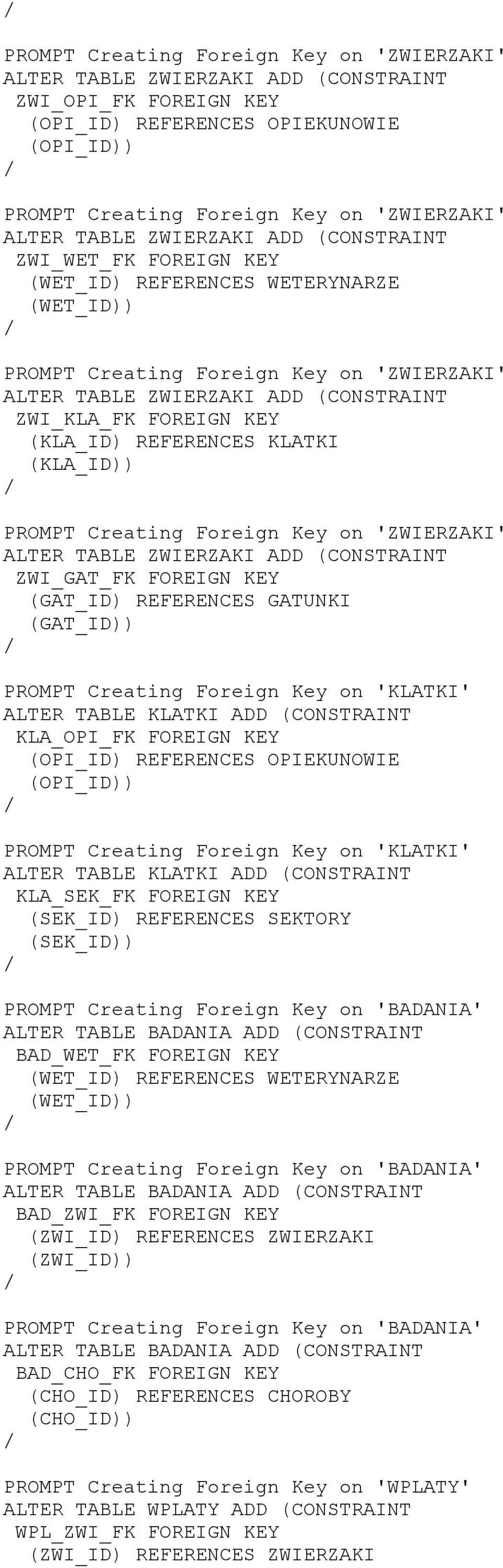 REFERENCES KLATKI (KLA_ID PROMPT Creating Foreign Key on 'ZWIERZAKI' ALTER TABLE ZWIERZAKI ADD (CONSTRAINT ZWI_GAT_FK FOREIGN KEY (GAT_ID REFERENCES GATUNKI (GAT_ID PROMPT Creating Foreign Key on