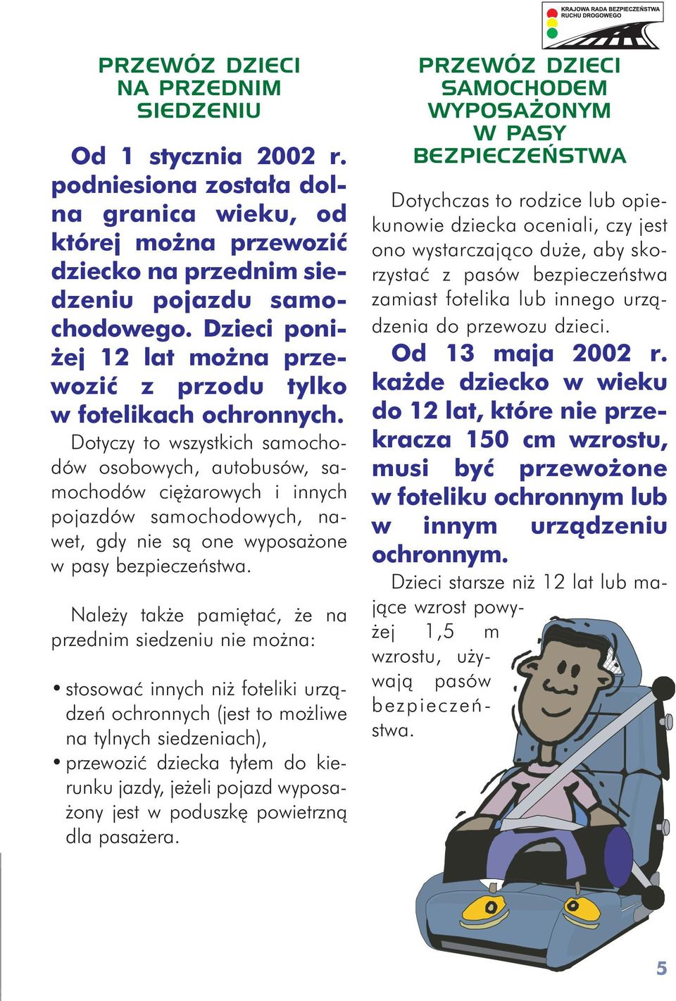 Dotyczy to wszystkich samochodów osobowych, autobusów, samochodów ciê arowych i innych pojazdów samochodowych, nawet, gdy nie s¹ one wyposa one w pasy bezpieczeñstwa.