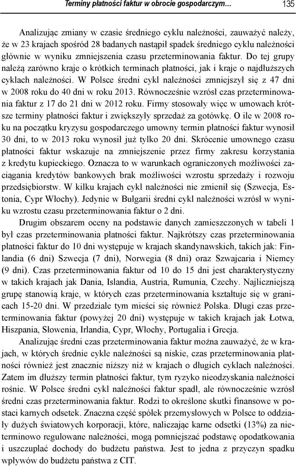 W Polsce średni cykl należności zmniejszył się z 47 dni w 2008 roku do 40 dni w roku 2013. Równocześnie wzrósł czas przeterminowania faktur z 17 do 21 dni w 2012 roku.