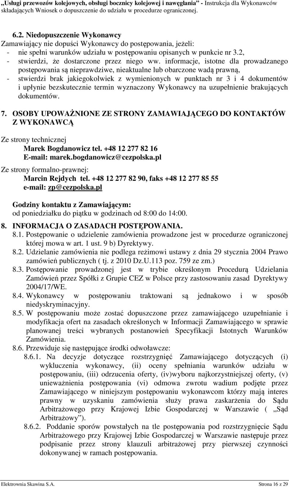 informacje, istotne dla prowadzanego postępowania są nieprawdziwe, nieaktualne lub obarczone wadą prawną, - stwierdzi brak jakiegokolwiek z wymienionych w punktach nr 3 i 4 dokumentów i upłynie