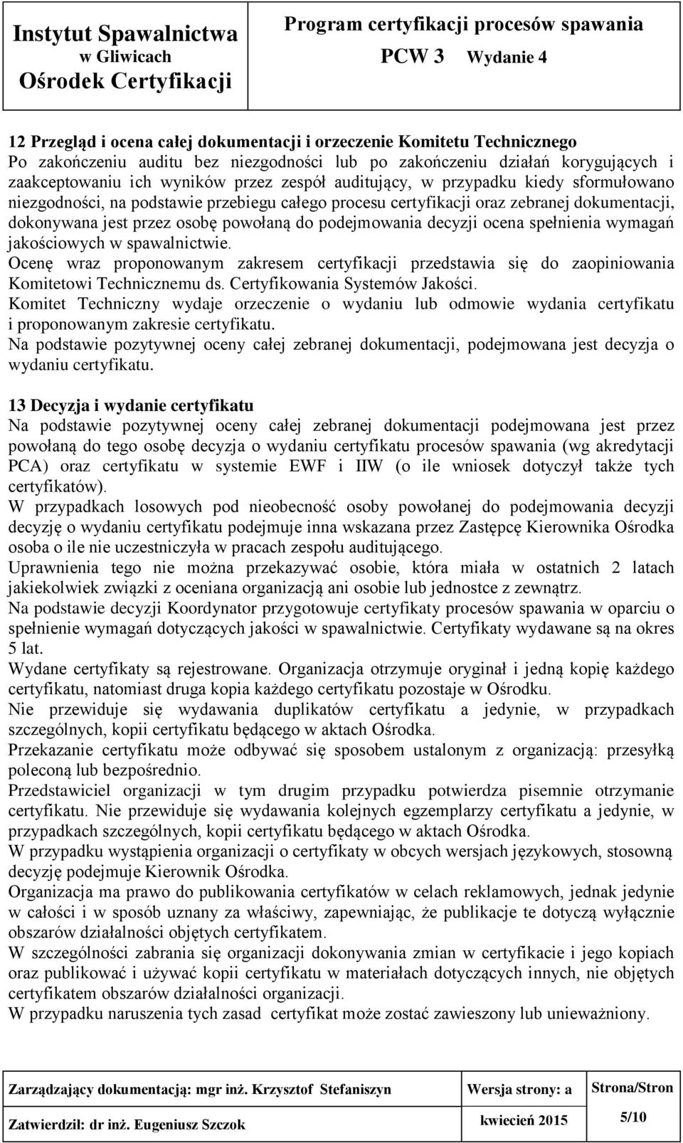 ocena spełnienia wymagań jakościowych w spawalnictwie. Ocenę wraz proponowanym zakresem certyfikacji przedstawia się do zaopiniowania Komitetowi Technicznemu ds. Certyfikowania Systemów Jakości.