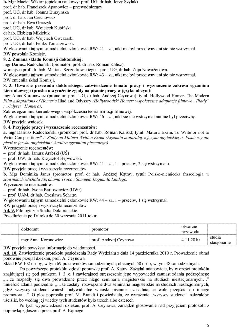 W głosowaniu tajnym samodzielni członkowie RW: 41 za, nikt nie był przeciwny ani się nie wstrzymał. RW powołała Komisję. 8. 2.