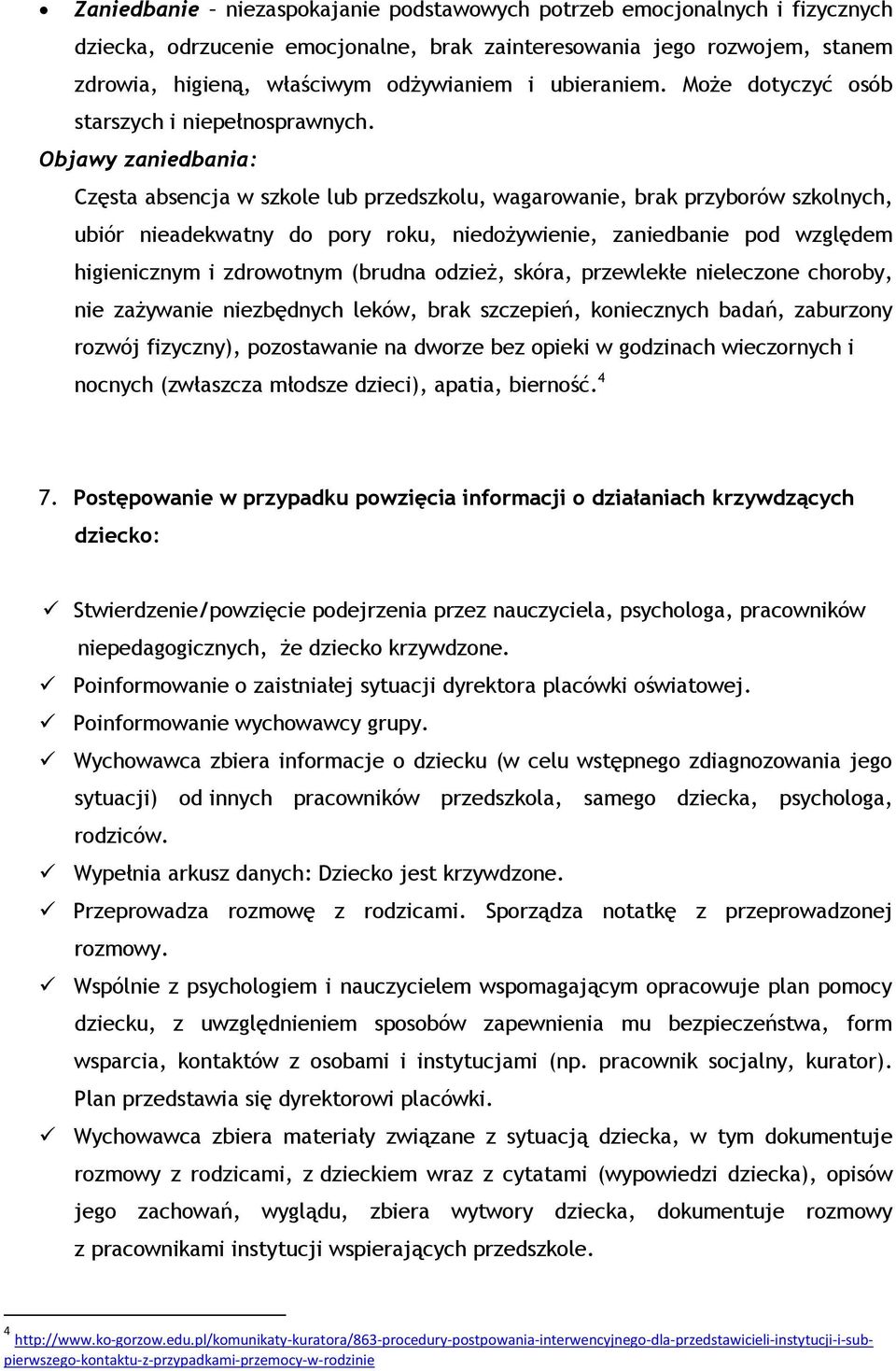 Objawy zaniedbania: Częsta absencja w szkole lub przedszkolu, wagarowanie, brak przyborów szkolnych, ubiór nieadekwatny do pory roku, niedożywienie, zaniedbanie pod względem higienicznym i zdrowotnym