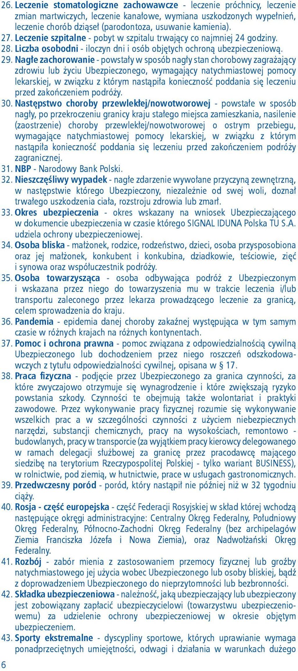 Nagłe zachorowanie - powstały w sposób nagły stan chorobowy zagrażający zdrowiu lub życiu Ubezpieczonego, wymagający natychmiastowej pomocy lekarskiej, w związku z którym nastąpiła konieczność