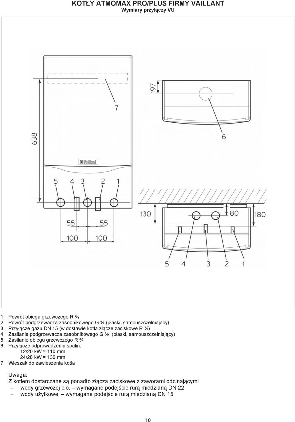 Zasilanie podgrzewacza zasobnikowego G ½ (paski, samouszczelniajcy) 5. Zasilanie obiegu grzewczego R ¾ 6.